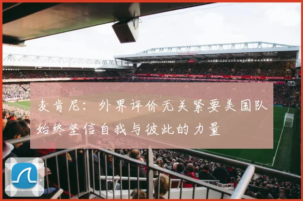 麦肯尼：外界评价无关紧要美国队始终坚信自我与彼此的力量